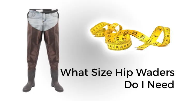 What Size Hip Waders Do I Need: Know the Perfect Measurement